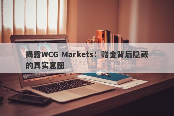 揭露WCG Markets：赠金背后隐藏的真实意图