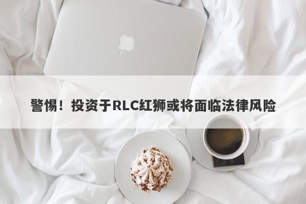 警惕！投资于RLC红狮或将面临法律风险