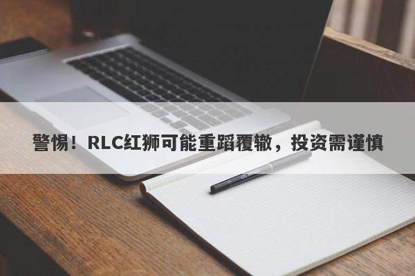 警惕！RLC红狮可能重蹈覆辙，投资需谨慎