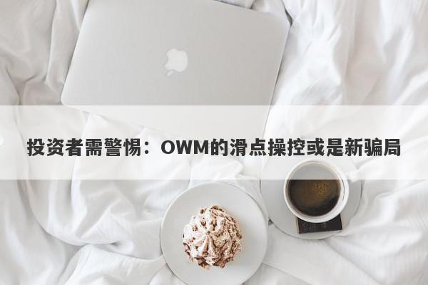 投资者需警惕：OWM的滑点操控或是新骗局