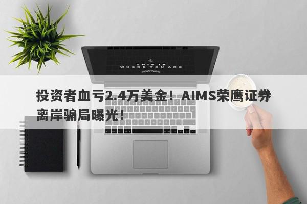 投资者血亏2.4万美金！AIMS荣鹰证券离岸骗局曝光！