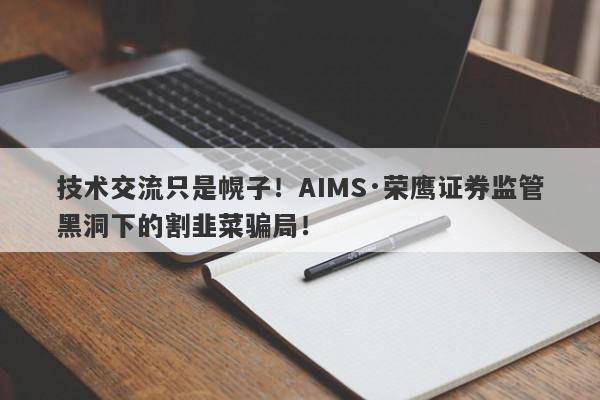 技术交流只是幌子！AIMS·荣鹰证券监管黑洞下的割韭菜骗局！