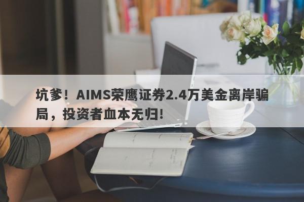 坑爹！AIMS荣鹰证券2.4万美金离岸骗局，投资者血本无归！