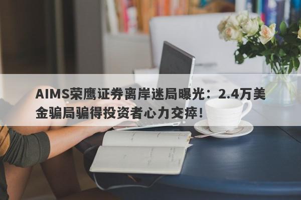 AIMS荣鹰证券离岸迷局曝光：2.4万美金骗局骗得投资者心力交瘁！