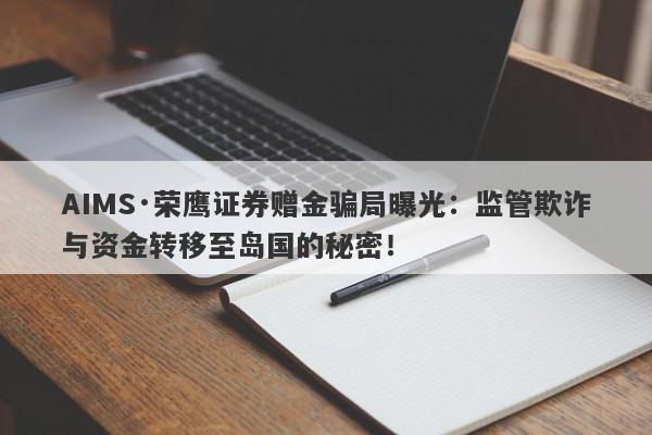 AIMS·荣鹰证券赠金骗局曝光：监管欺诈与资金转移至岛国的秘密！