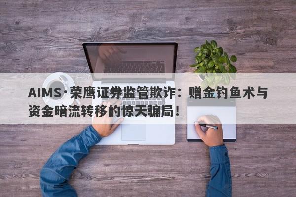 AIMS·荣鹰证券监管欺诈：赠金钓鱼术与资金暗流转移的惊天骗局！