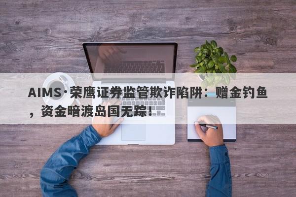 AIMS·荣鹰证券监管欺诈陷阱：赠金钓鱼，资金暗渡岛国无踪！