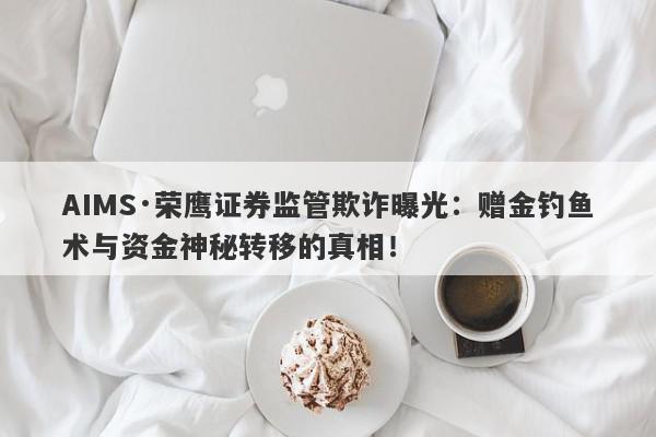 AIMS·荣鹰证券监管欺诈曝光：赠金钓鱼术与资金神秘转移的真相！