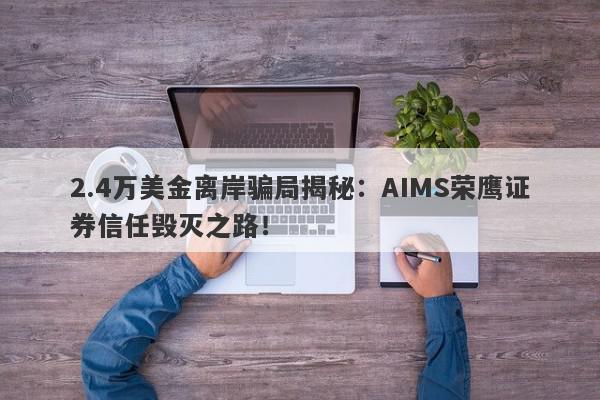 2.4万美金离岸骗局揭秘：AIMS荣鹰证券信任毁灭之路！