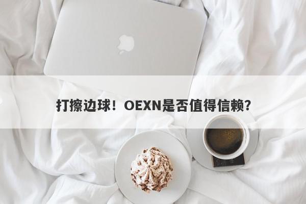 打擦边球！OEXN是否值得信赖？