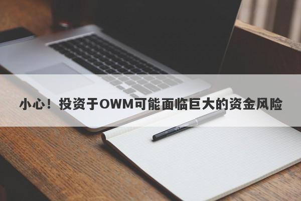 小心！投资于OWM可能面临巨大的资金风险