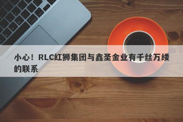 小心！RLC红狮集团与鑫圣金业有千丝万缕的联系