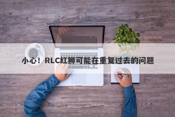 小心！RLC红狮可能在重复过去的问题