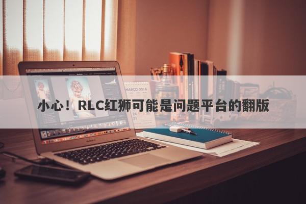 小心！RLC红狮可能是问题平台的翻版