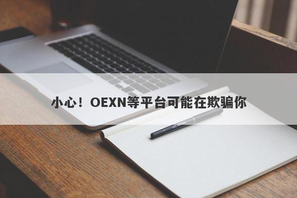 小心！OEXN等平台可能在欺骗你