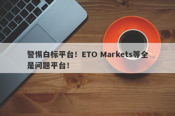 警惕白标平台！ETO Markets等全是问题平台！