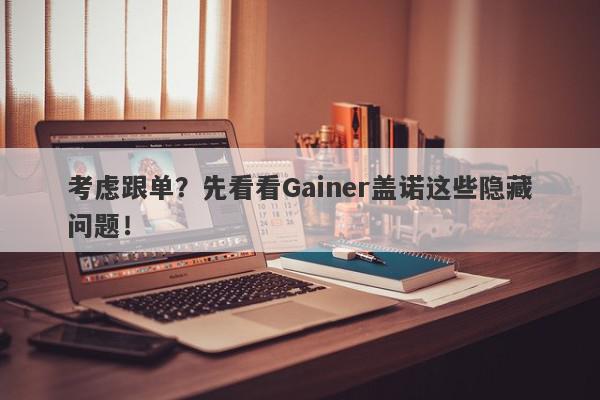 考虑跟单？先看看Gainer盖诺这些隐藏问题！