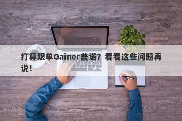 打算跟单Gainer盖诺？看看这些问题再说！