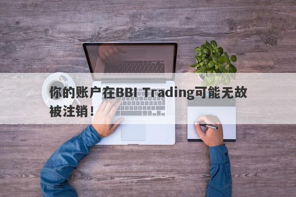 你的账户在BBI Trading可能无故被注销！