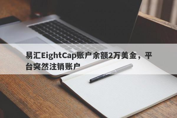 易汇EightCap账户余额2万美金，平台突然注销账户