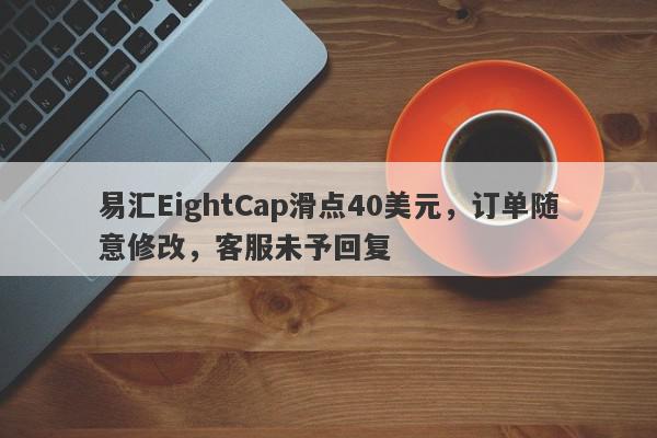 易汇EightCap滑点40美元，订单随意修改，客服未予回复