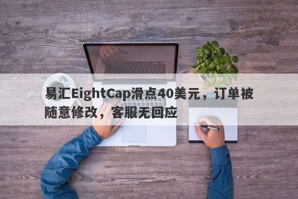 易汇EightCap滑点40美元，订单被随意修改，客服无回应