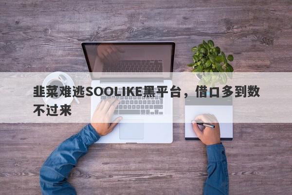 韭菜难逃SOOLIKE黑平台，借口多到数不过来