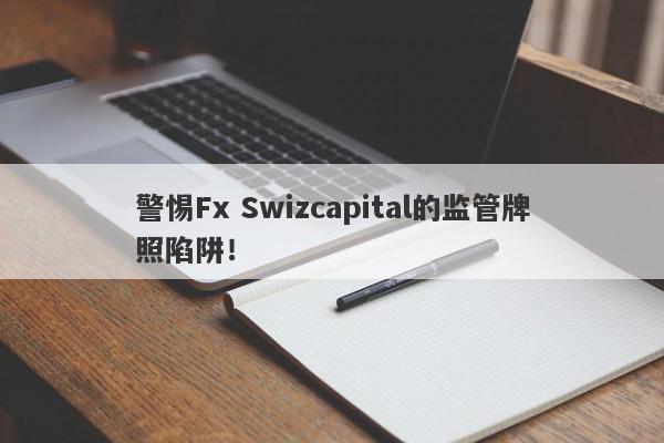 警惕Fx Swizcapital的监管牌照陷阱！