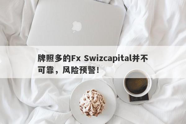 牌照多的Fx Swizcapital并不可靠，风险预警！