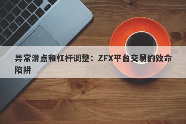 异常滑点和杠杆调整：ZFX平台交易的致命陷阱