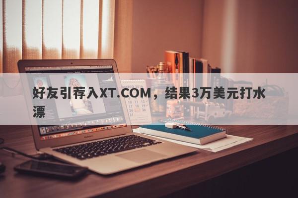 好友引荐入XT.COM，结果3万美元打水漂