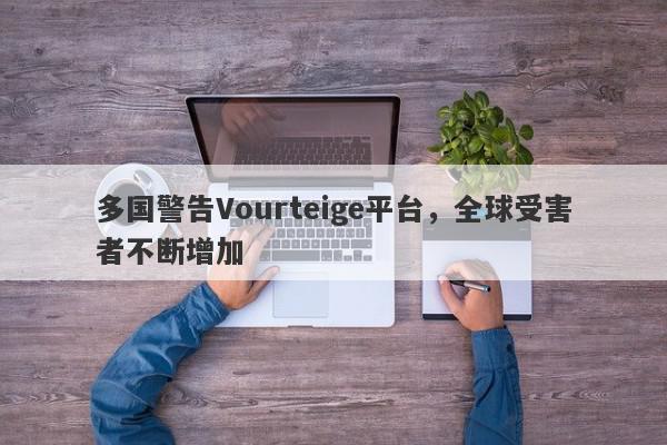 多国警告Vourteige平台，全球受害者不断增加