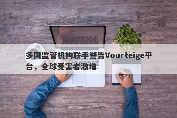 多国监管机构联手警告Vourteige平台，全球受害者激增