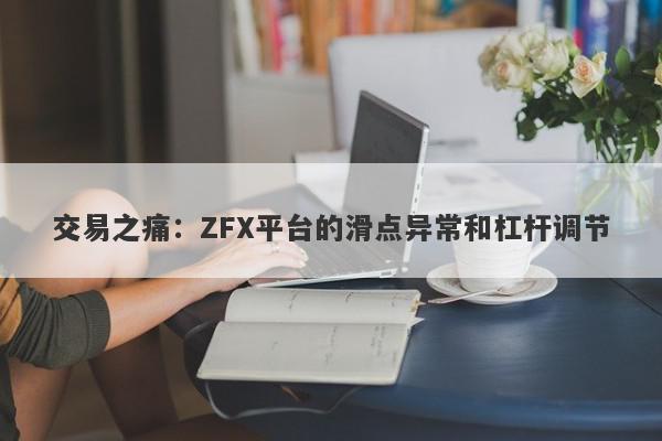 交易之痛：ZFX平台的滑点异常和杠杆调节