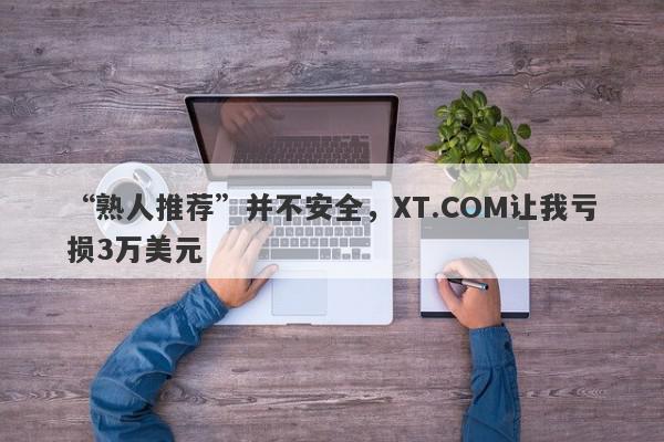 “熟人推荐”并不安全，XT.COM让我亏损3万美元