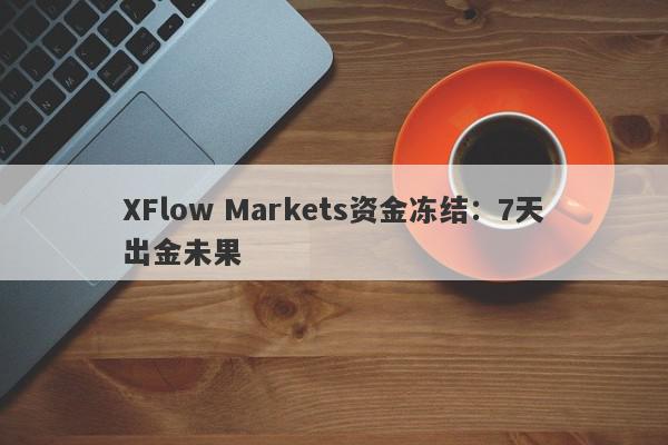 XFlow Markets资金冻结：7天出金未果