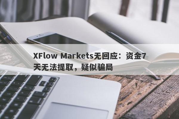 XFlow Markets无回应：资金7天无法提取，疑似骗局