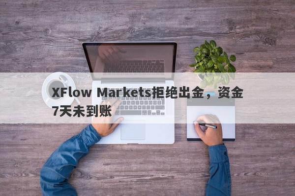 XFlow Markets拒绝出金，资金7天未到账