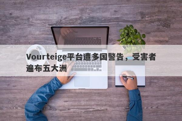 Vourteige平台遭多国警告，受害者遍布五大洲