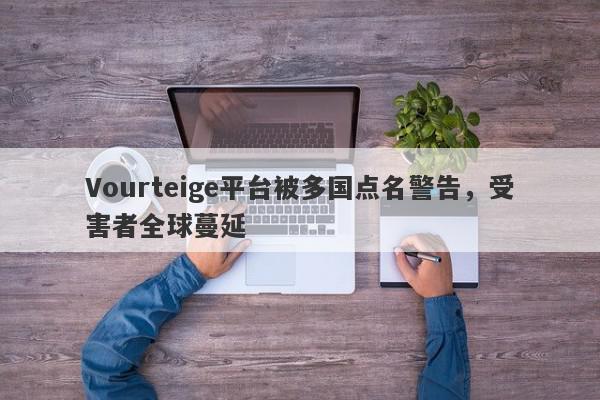 Vourteige平台被多国点名警告，受害者全球蔓延