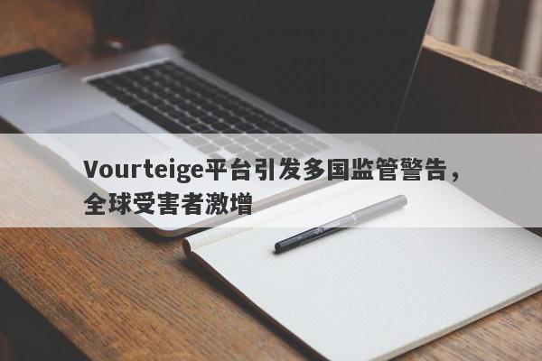 Vourteige平台引发多国监管警告，全球受害者激增