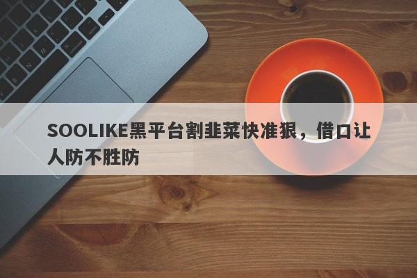 SOOLIKE黑平台割韭菜快准狠，借口让人防不胜防