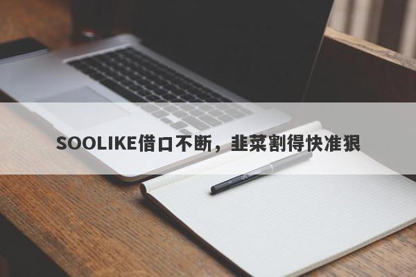 SOOLIKE借口不断，韭菜割得快准狠