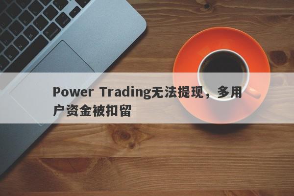 Power Trading无法提现，多用户资金被扣留