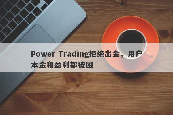 Power Trading拒绝出金，用户本金和盈利都被困