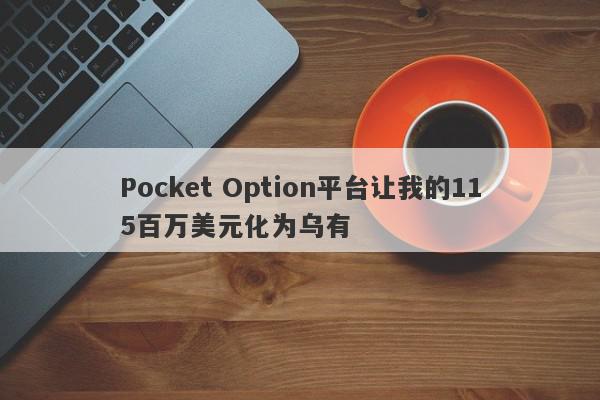 Pocket Option平台让我的115百万美元化为乌有