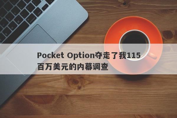 Pocket Option夺走了我115百万美元的内幕调查