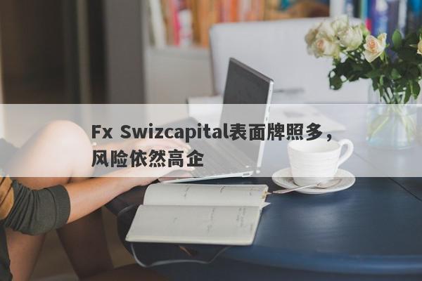 Fx Swizcapital表面牌照多，风险依然高企