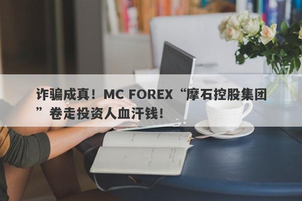 诈骗成真！MC FOREX“摩石控股集团”卷走投资人血汗钱！