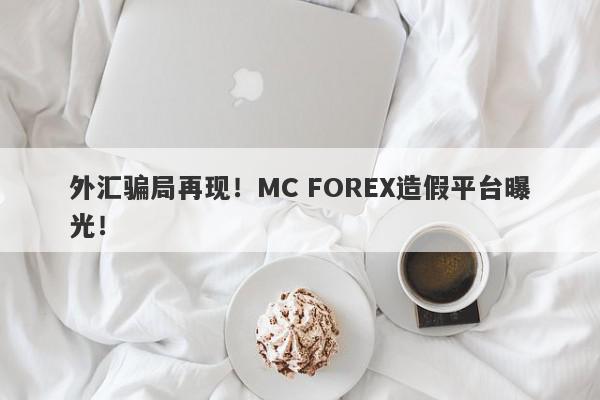 外汇骗局再现！MC FOREX造假平台曝光！